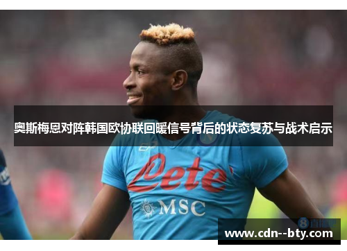 奥斯梅恩对阵韩国欧协联回暖信号背后的状态复苏与战术启示