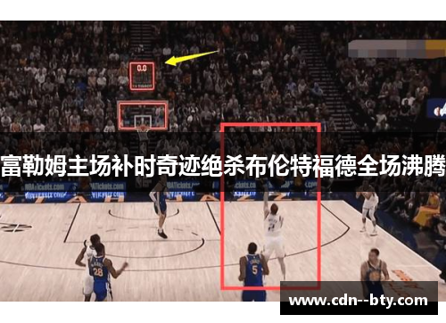 富勒姆主场补时奇迹绝杀布伦特福德全场沸腾