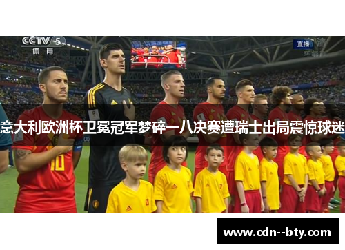 意大利欧洲杯卫冕冠军梦碎一八决赛遭瑞士出局震惊球迷 意大利欧洲杯卫冕冠军梦碎一八决赛遭瑞士出局震惊球迷