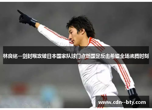 林良铭一剑封喉攻破日本国家队球门点燃国足反击希望全场沸腾时刻
