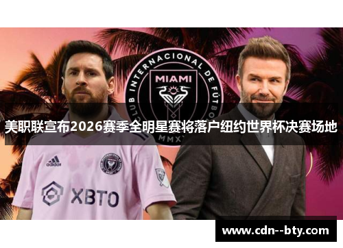 美职联宣布2026赛季全明星赛将落户纽约世界杯决赛场地