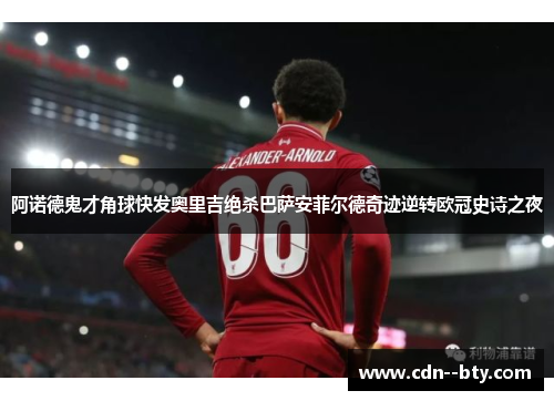 阿诺德鬼才角球快发奥里吉绝杀巴萨安菲尔德奇迹逆转欧冠史诗之夜 阿诺德鬼才角球快发奥里吉绝杀巴萨安菲尔德奇迹逆转欧冠史诗之夜