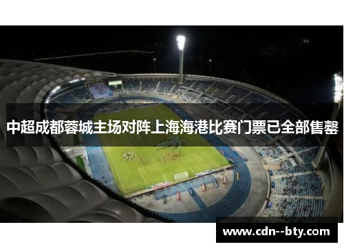 中超成都蓉城主场对阵上海海港比赛门票已全部售罄