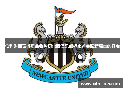 伯利财团豪掷重金收购切尔西俱乐部标志着英超新篇章的开启 伯利财团豪掷重金收购切尔西俱乐部标志着英超新篇章的开启