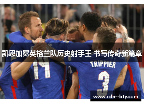 凯恩加冕英格兰队历史射手王 书写传奇新篇章