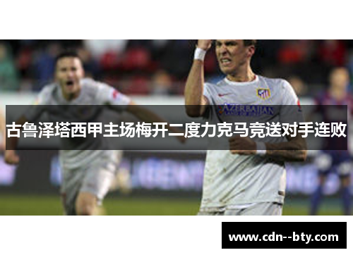 古鲁泽塔西甲主场梅开二度力克马竞送对手连败