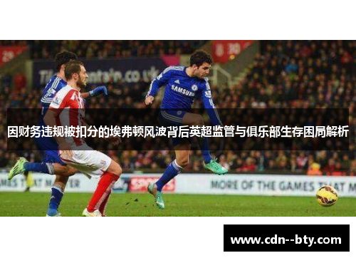 因财务违规被扣分的埃弗顿风波背后英超监管与俱乐部生存困局解析