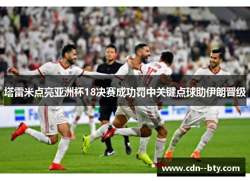 塔雷米点亮亚洲杯18决赛成功罚中关键点球助伊朗晋级