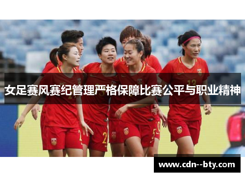 女足赛风赛纪管理严格保障比赛公平与职业精神