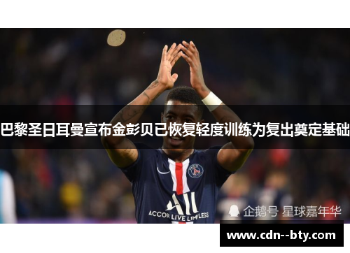 巴黎圣日耳曼宣布金彭贝已恢复轻度训练为复出奠定基础