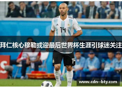 拜仁核心穆勒或迎最后世界杯生涯引球迷关注