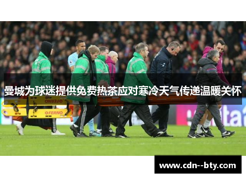 曼城为球迷提供免费热茶应对寒冷天气传递温暖关怀