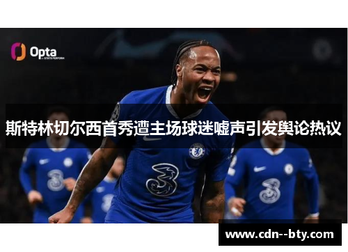 斯特林切尔西首秀遭主场球迷嘘声引发舆论热议