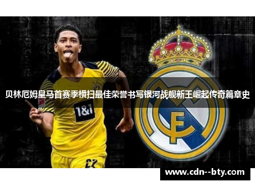 贝林厄姆皇马首赛季横扫最佳荣誉书写银河战舰新王崛起传奇篇章史