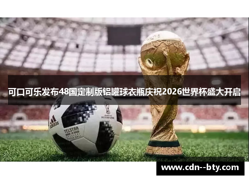 可口可乐发布48国定制版铝罐球衣瓶庆祝2026世界杯盛大开启