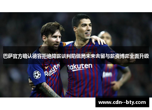 巴萨官方确认德容拒绝降薪谈判陷僵局未来去留与薪资博弈全面升级 巴萨官方确认德容拒绝降薪谈判陷僵局未来去留与薪资博弈全面升级