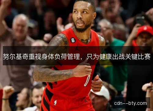 努尔基奇重视身体负荷管理，只为健康出战关键比赛