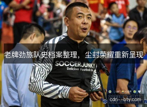 老牌劲旅队史档案整理，尘封荣耀重新呈现